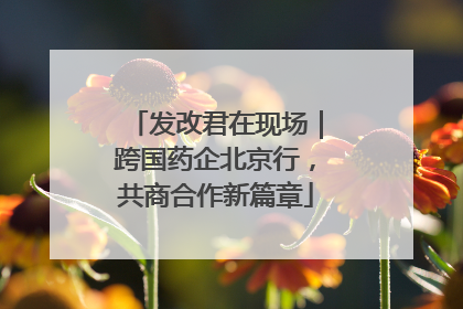 发改君在现场｜跨国药企北京行，共商合作新篇章