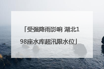 受强降雨影响 湖北198座水库超汛限水位