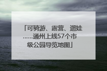 可骑游、露营、遛娃……通州上线57个市级公园导览地图