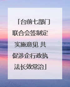 台前七部门联合会签制定实施意见 共促涉企行政执法长效常治