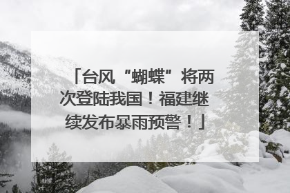 台风“蝴蝶”将两次登陆我国！福建继续发布暴雨预警！