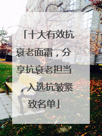 十大有效抗衰老面霜，分享抗衰老担当，入选抗皱紧致名单