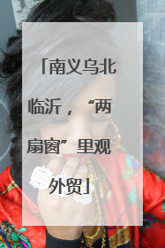 南义乌北临沂，“两扇窗”里观外贸