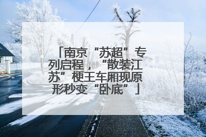 南京“苏超”专列启程，“散装江苏”梗王车厢现原形秒变“卧底”