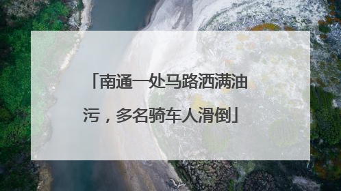 南通一处马路洒满油污，多名骑车人滑倒