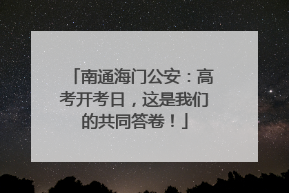 南通海门公安：高考开考日，这是我们的共同答卷！