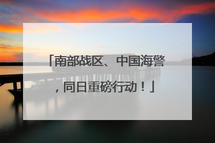 南部战区、中国海警，同日重磅行动！