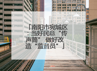 南阳市宛城区：当好民意“传声筒” 做好改造“监督员”