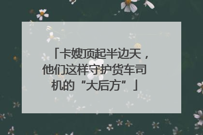 卡嫂顶起半边天，他们这样守护货车司机的“大后方”