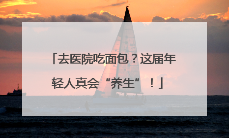 去医院吃面包？这届年轻人真会“养生”！