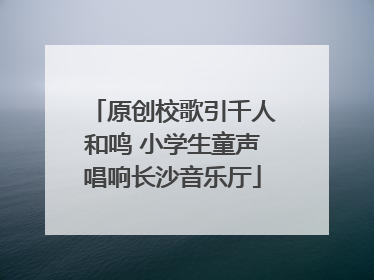 原创校歌引千人和鸣 小学生童声唱响长沙音乐厅