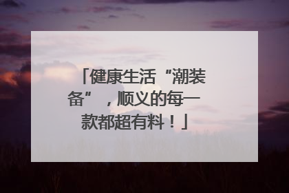 健康生活“潮装备”，顺义的每一款都超有料！