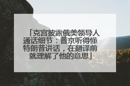 克宫披露俄美领导人通话细节：普京听得懂特朗普讲话，在翻译前就理解了他的意思