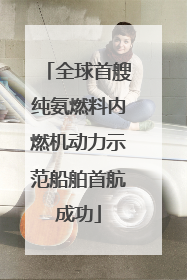 全球首艘纯氨燃料内燃机动力示范船舶首航成功