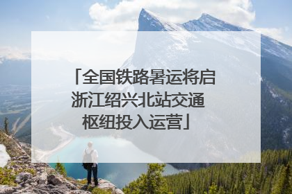 全国铁路暑运将启 浙江绍兴北站交通枢纽投入运营