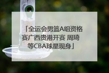 全运会男篮A组资格赛广西贵港开赛 周琦等CBA球星现身