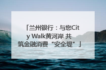 兰州银行：与您City Walk黄河岸 共筑金融消费“安全堤”