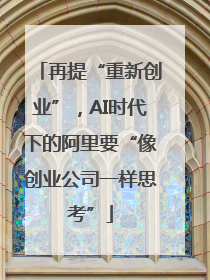 再提“重新创业”，AI时代下的阿里要“像创业公司一样思考”