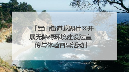 军山街道龙湖社区开展无障碍环境建设法宣传与体验督导活动