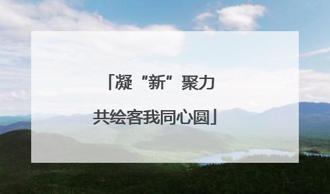 凝“新”聚力 共绘客我同心圆