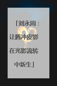刘永周：让腾冲皮影在光影流转中新生