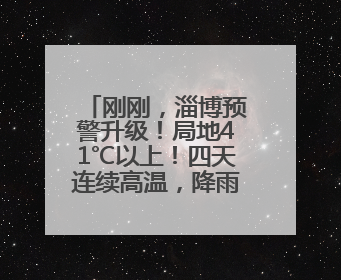 刚刚，淄博预警升级！局地41℃以上！四天连续高温，降雨又登场→