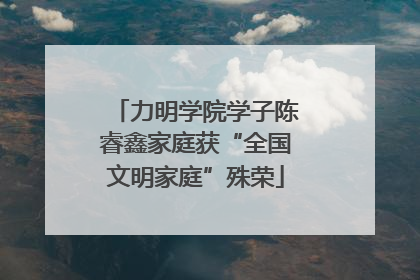 力明学院学子陈睿鑫家庭获“全国文明家庭”殊荣