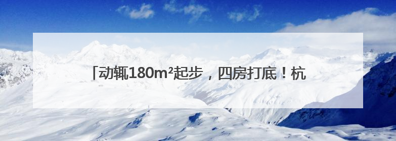 动辄180m²起步，四房打底！杭州女子犯愁：市中心没小户型了吗