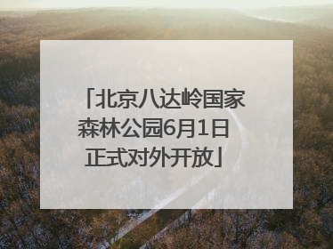 北京八达岭国家森林公园6月1日正式对外开放