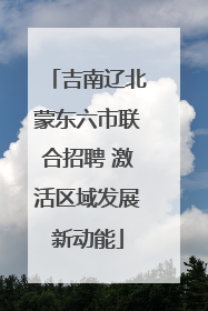 吉南辽北蒙东六市联合招聘 激活区域发展新动能