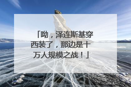 呦，泽连斯基穿西装了，那边是十万人规模之战！