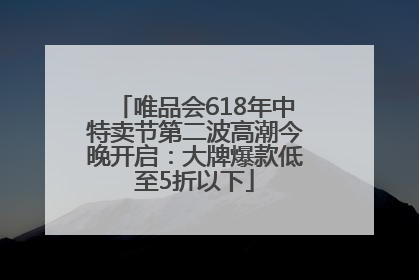 唯品会618年中特卖节第二波高潮今晚开启：大牌爆款低至5折以下