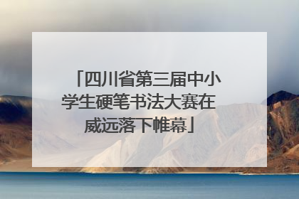 四川省第三届中小学生硬笔书法大赛在威远落下帷幕