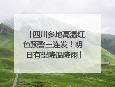 四川多地高温红色预警三连发！明日有望降温降雨