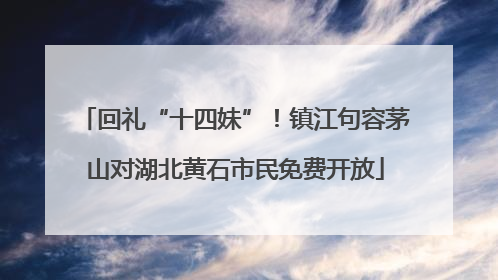 回礼“十四妹”！镇江句容茅山对湖北黄石市民免费开放