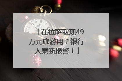 在拉萨取现49万元旅游用？银行人果断报警！