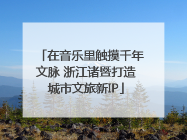 在音乐里触摸千年文脉 浙江诸暨打造城市文旅新IP