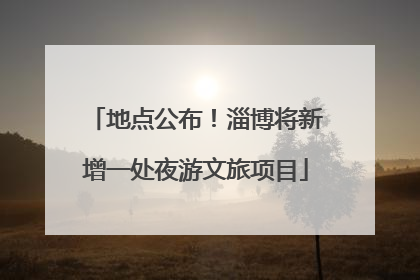 地点公布！淄博将新增一处夜游文旅项目
