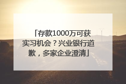存款1000万可获实习机会？兴业银行道歉，多家企业澄清
