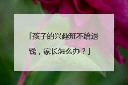 孩子的兴趣班不给退钱，家长怎么办？
