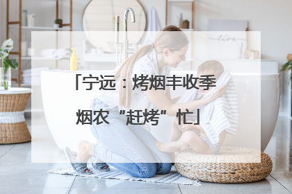 宁远：烤烟丰收季 烟农“赶烤”忙