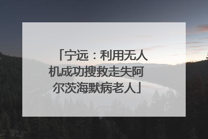 宁远：利用无人机成功搜救走失阿尔茨海默病老人