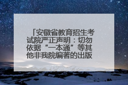 安徽省教育招生考试院严正声明：切勿依据“一本通”等其他非我院编著的出版物填报志愿