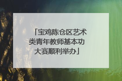 宝鸡陈仓区艺术类青年教师基本功大赛顺利举办