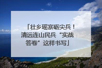 壮乡瑶寨砺尖兵！清远连山民兵“实战答卷”这样书写
