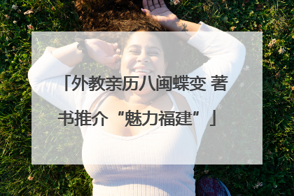 外教亲历八闽蝶变 著书推介“魅力福建”