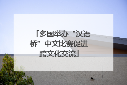 多国举办“汉语桥”中文比赛促进跨文化交流