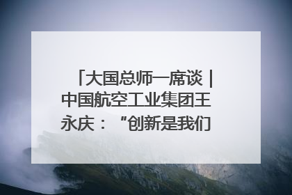 大国总师一席谈｜中国航空工业集团王永庆：“创新是我们的基因密码”