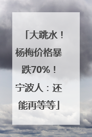 大跳水！杨梅价格暴跌70%！宁波人：还能再等等