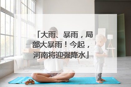 大雨、暴雨，局部大暴雨！今起，河南将迎强降水